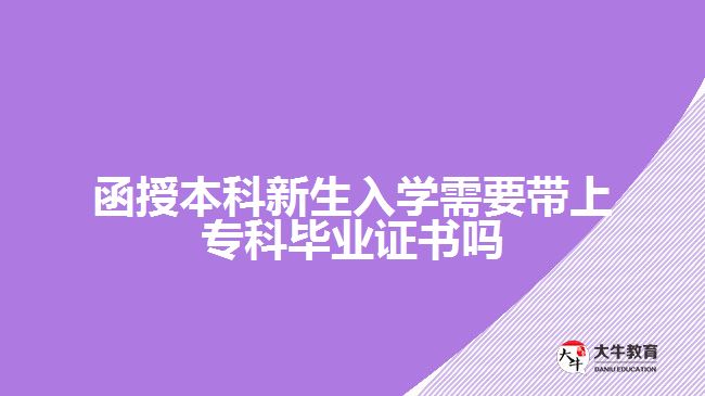 函授本科新生入學需要帶上?？飘厴I(yè)證書嗎