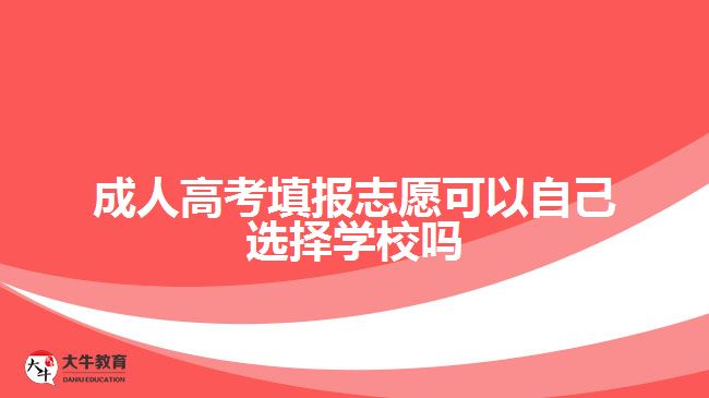 成人高考填報志愿可以自己選擇學(xué)校嗎