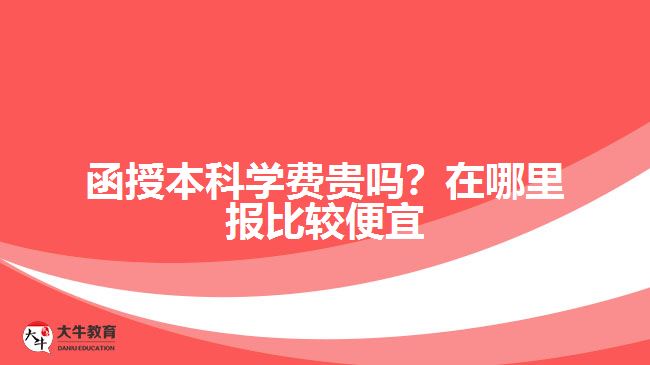 函授本科學(xué)費貴嗎？在哪里報比較便宜