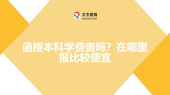 函授本科學(xué)費(fèi)貴嗎?在哪里報(bào)比較便宜