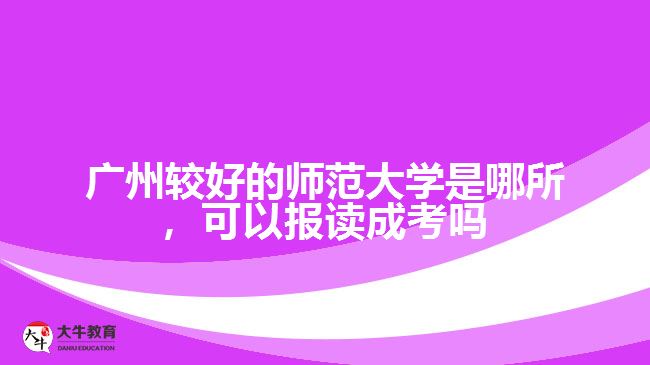 廣州最好的師范大學(xué)是哪所，可以報(bào)讀成考嗎