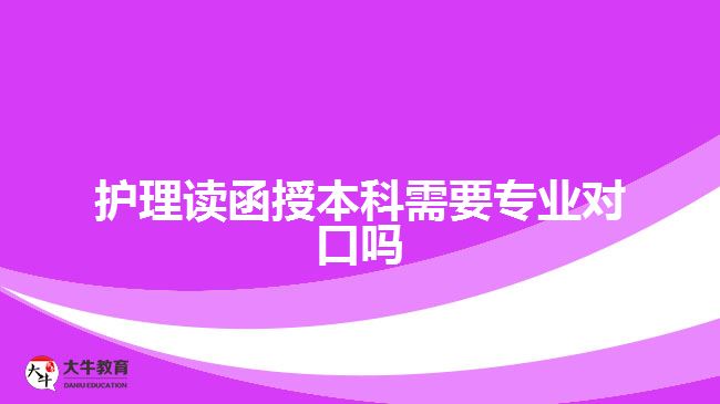 護(hù)理讀函授本科需要專業(yè)對(duì)口嗎