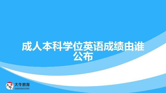 成人本科學(xué)位英語成績(jī)由誰公布