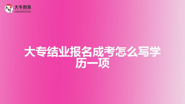 大專結業(yè)報名成考怎么寫學歷一項