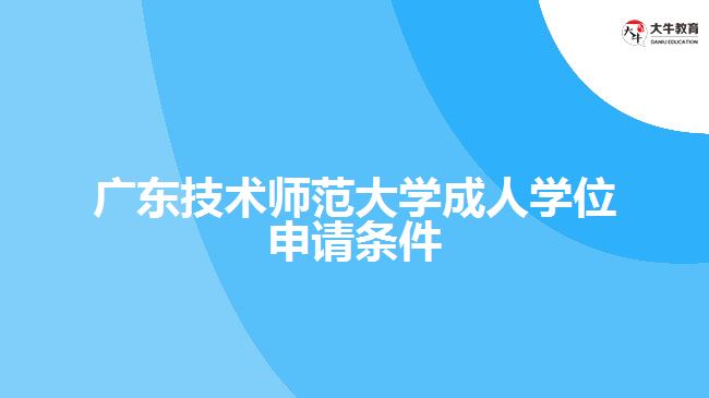 廣東技術師范大學成人學位申請條件