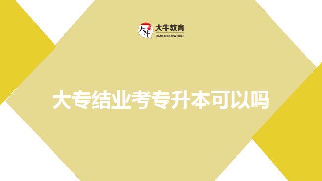 大專結業(yè)考專升本可以嗎