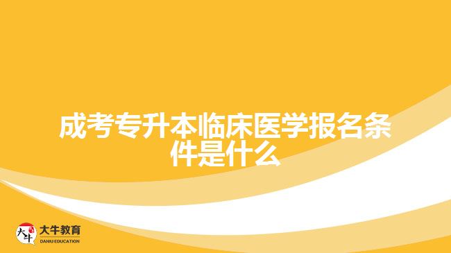 成考專升本臨床醫(yī)學報名條件是什么