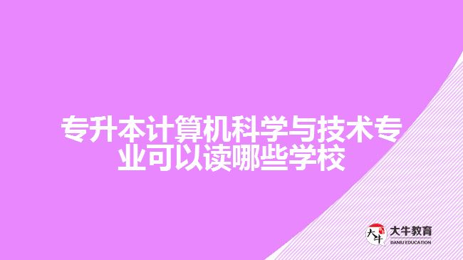 專升本計(jì)算機(jī)科學(xué)與技術(shù)專業(yè)可以讀哪些學(xué)校