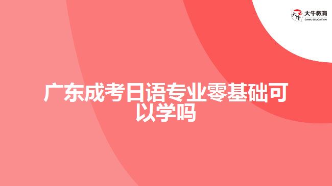 廣東成考日語專業(yè)零基礎可以學嗎