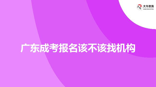 廣東成考報名該不該找機構