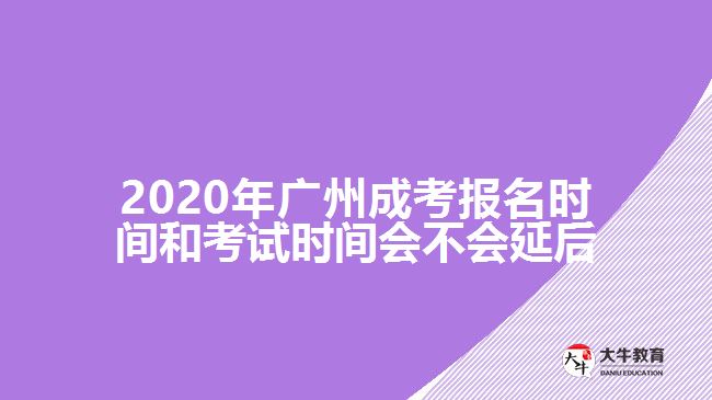 2020年廣州成考報(bào)名時間和考試時間會不會延后