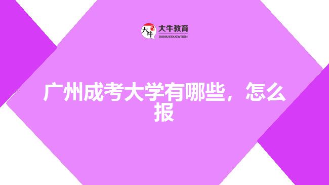 廣州成考大學(xué)有哪些，怎么報