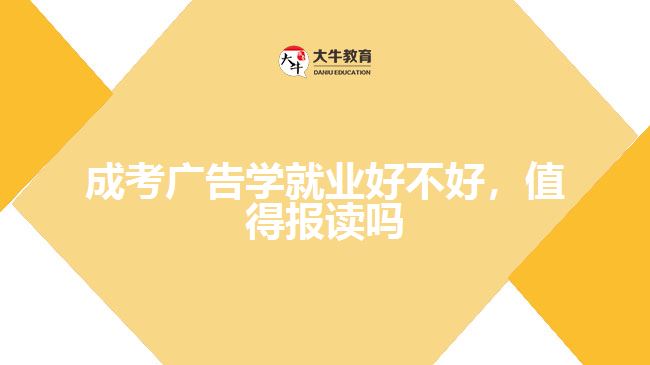 成考廣告學(xué)就業(yè)好不好，值得報(bào)讀嗎