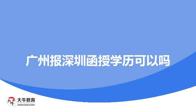 廣州報(bào)深圳函授學(xué)歷可以嗎