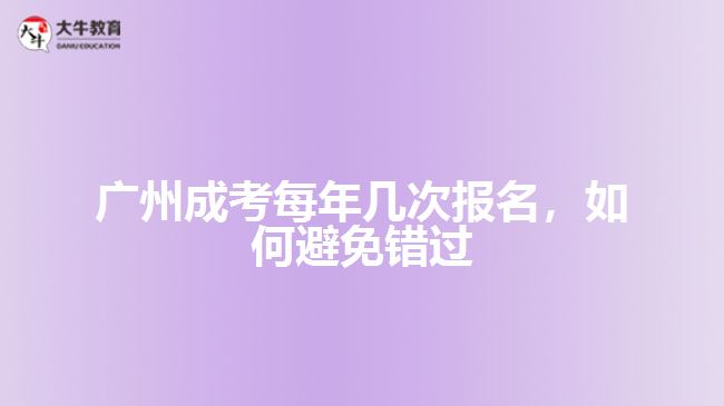 廣州成考每年幾次報(bào)名，如何避免錯(cuò)過