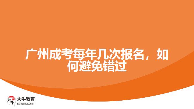 廣州成考每年幾次報(bào)名，如何避免錯(cuò)過(guò)