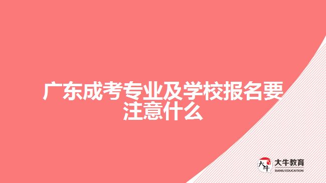 廣東成考專業(yè)及學(xué)校報(bào)名要注意什么