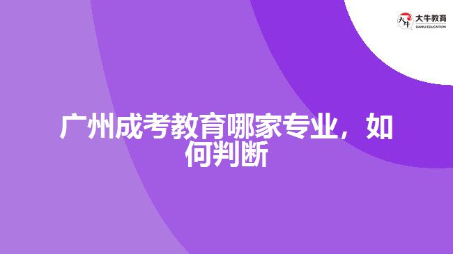 廣州成考教育哪家專業(yè)，如何判斷