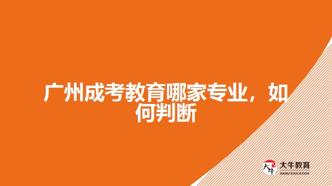 廣州成考教育哪家專業(yè)，如何判斷