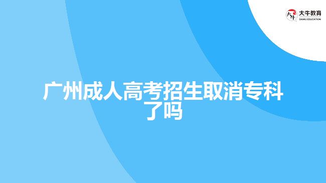 廣州成人高考招生取消專科了嗎