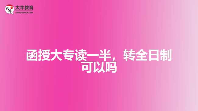 函授大專讀一半，轉(zhuǎn)全日制可以嗎