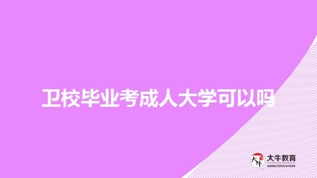 衛(wèi)校畢業(yè)考成人大學(xué)可以嗎