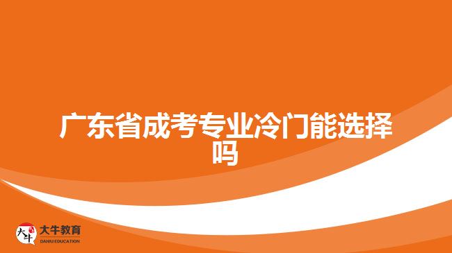 廣東省成考專業(yè)冷門能選擇嗎