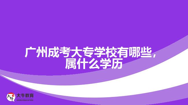 廣州成考大專學校有哪些，屬什么學歷