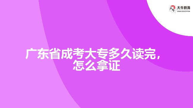 廣東省成考大專多久讀完，怎么拿證