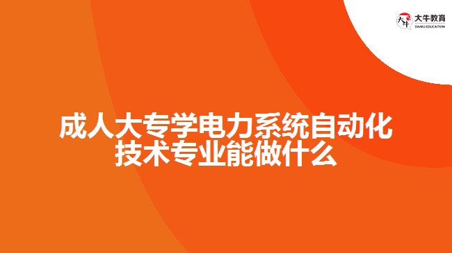 成人大專學(xué)電力系統(tǒng)自動(dòng)化技術(shù)專業(yè)能做什么