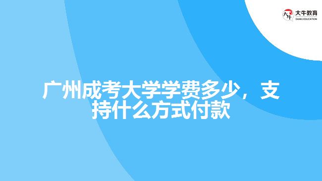 廣州成考大學學費多少，支持什么方式付款