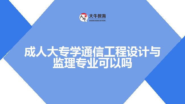 成人大專學(xué)通信工程設(shè)計(jì)與監(jiān)理專業(yè)可以嗎