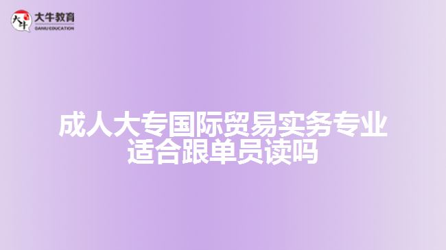 成人大專國際貿(mào)易實(shí)務(wù)專業(yè)適合跟單員讀嗎