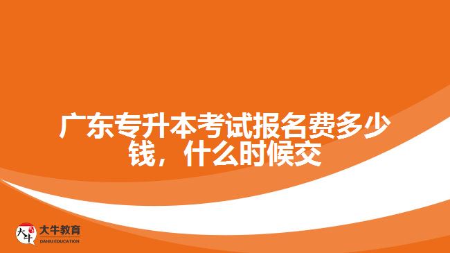 廣東專升本考試報名費(fèi)多少錢，什么時候交