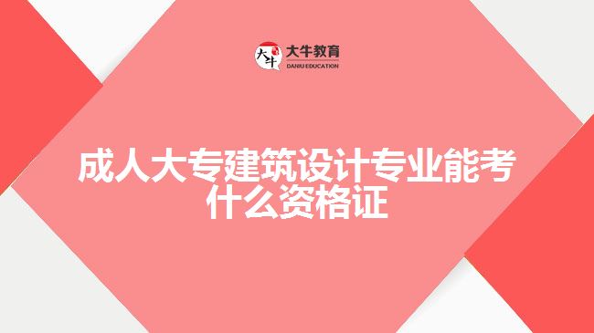 成人大專建筑設(shè)計(jì)專業(yè)能考什么資格證