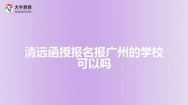 清遠(yuǎn)函授報名報廣州的學(xué)校可以嗎