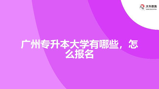 廣州專升本大學(xué)有哪些，怎么報名