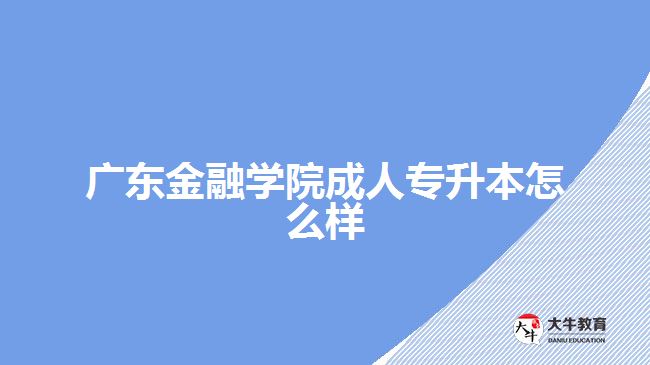 廣東金融學(xué)院成人專升本怎么樣