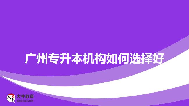 廣州專升本機構如何選擇好