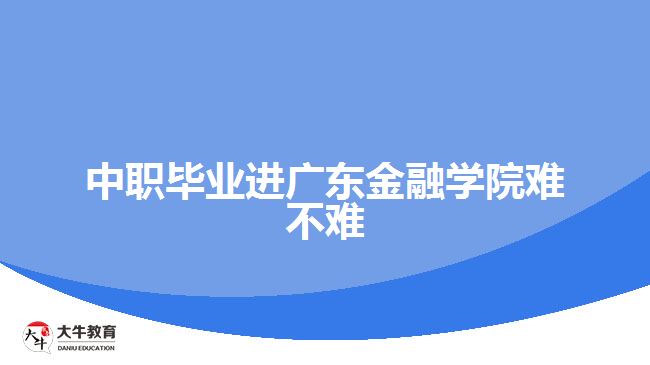 中職畢業(yè)進(jìn)廣東金融學(xué)院難不難