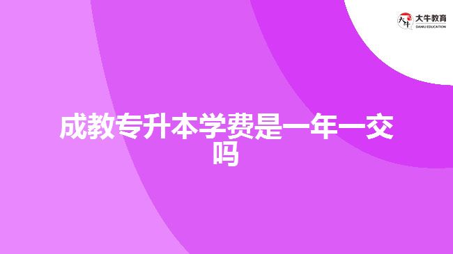 成教專升本學(xué)費是一年一交嗎