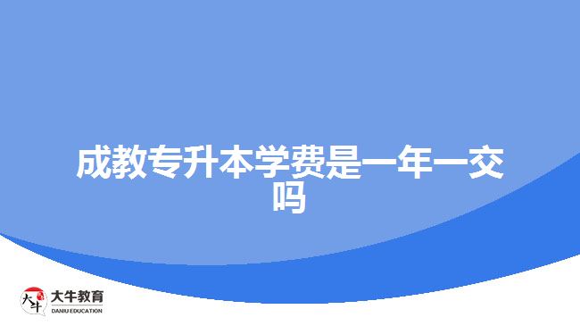 成教專升本學(xué)費(fèi)是一年一交嗎