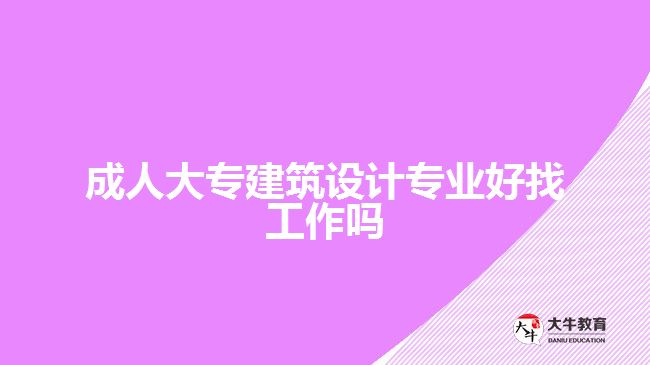 成人大專建筑設計專業(yè)好找工作嗎