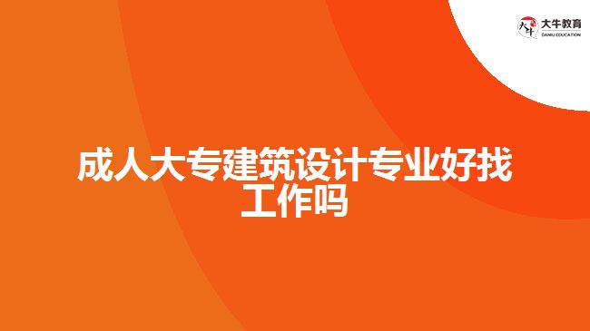 成人大專建筑設(shè)計專業(yè)好找工作嗎