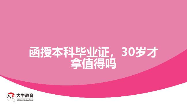 函授本科畢業(yè)證，30歲才拿值得嗎