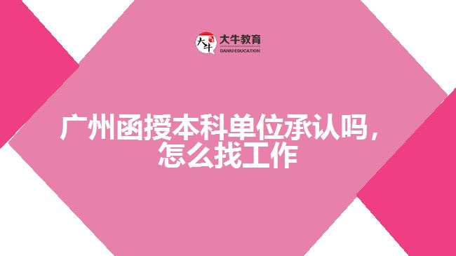 廣州函授本科單位承認(rèn)嗎，怎么找工作