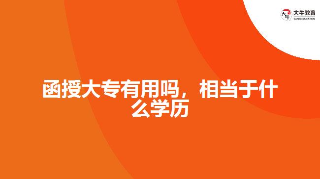 函授大專有用嗎，相當(dāng)于什么學(xué)歷