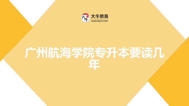 廣州航海學(xué)院專升本要讀幾年