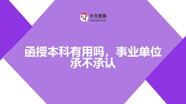 函授本科有用嗎，事業(yè)單位承不承認(rèn)