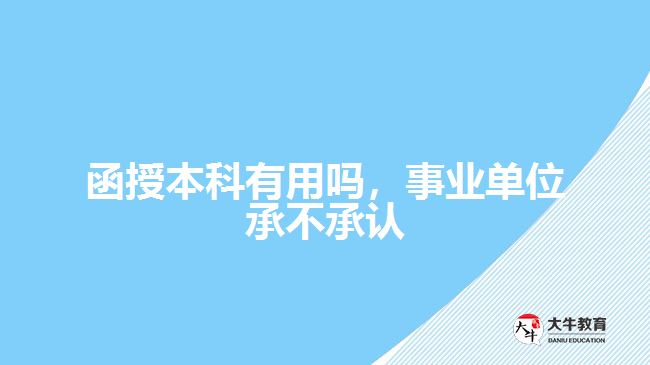 函授本科有用嗎，事業(yè)單位承不承認